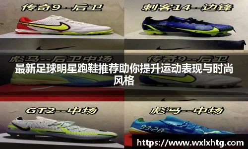 最新足球明星跑鞋推荐助你提升运动表现与时尚风格