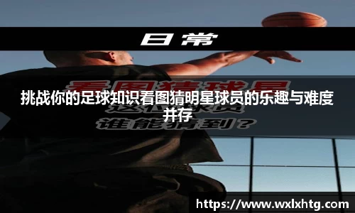 挑战你的足球知识看图猜明星球员的乐趣与难度并存