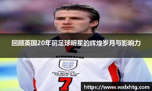 回顾英国20年前足球明星的辉煌岁月与影响力