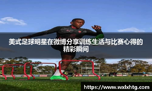 美式足球明星在微博分享训练生活与比赛心得的精彩瞬间